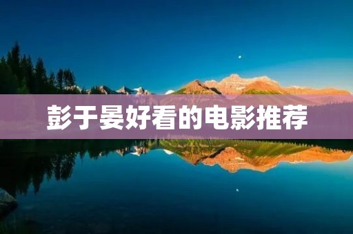 彭于晏好看的电影推荐