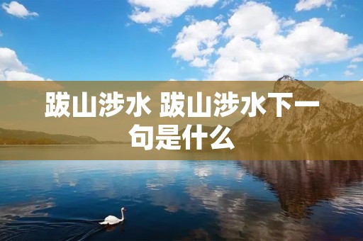 跋山涉水 跋山涉水下一句是什么