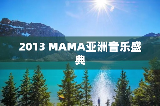 2013 MAMA亚洲音乐盛典:亚洲音乐的盛会 2013 MAMA亚洲音乐盛典:亚洲音乐的盛会