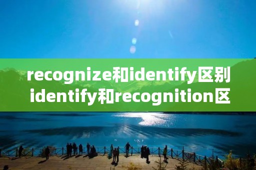 recognize和identify区别 identify和recognition区别