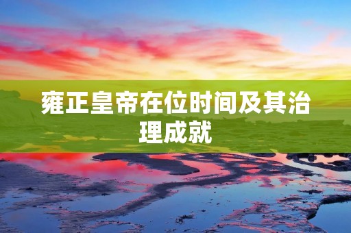 雍正皇帝在位时间及其治理成就