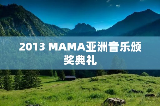 2013 MAMA亚洲音乐颁奖典礼:亚洲音乐盛宴 2013 MAMA亚洲音乐颁奖典礼:亚洲音乐盛宴