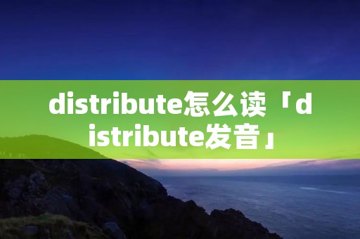 distribute怎么读「distribute发音」