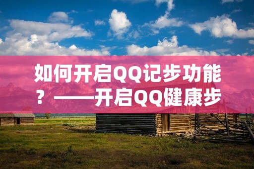 如何开启QQ记步功能?——开启QQ健康步数统计 如何开启QQ记步功能?——开启QQ健康步数统计