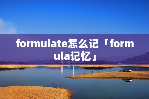 formulate怎么记「formula记忆」 formulate怎么记「formula记忆」