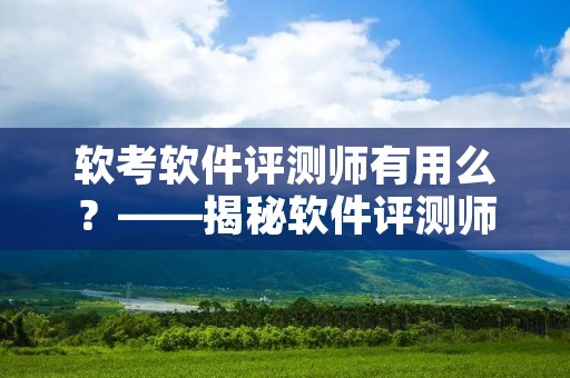 软考软件评测师有用么?——揭秘软件评测师的真实工作