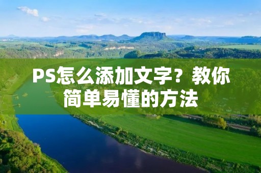 PS怎么添加文字?教你简单易懂的方法 PS怎么添加文字?教你简单易懂的方法