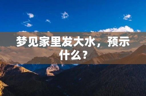 梦见家里发大水，预示什么？