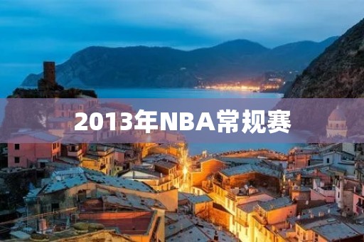 2013年NBA常规赛:全明星阵容亮相 2013年NBA常规赛:全明星阵容亮相