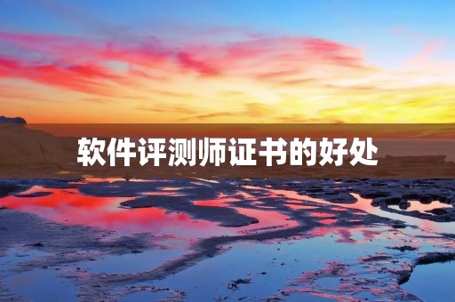 软件评测师证书的好处