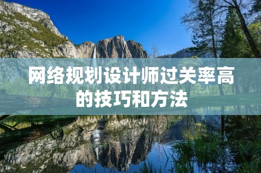网络规划设计师过关率高的技巧和方法