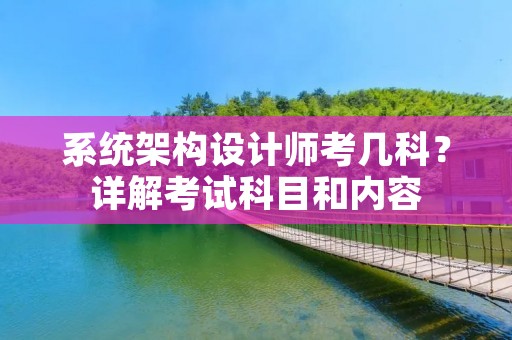 系统架构设计师考几科?详解考试科目和内容