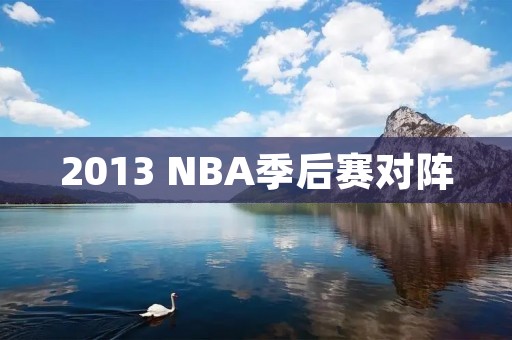 2013 NBA季后赛对阵:东部决赛迎来了一场激烈的对决 2013 NBA季后赛对阵:东部决赛迎来了一场激烈的对决