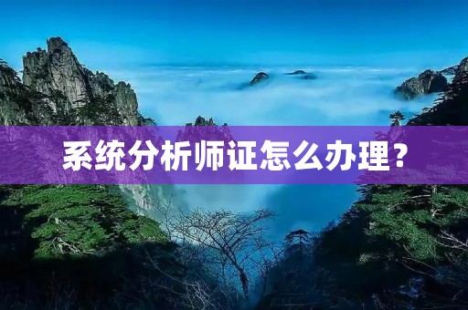 系统分析师证怎么办理?