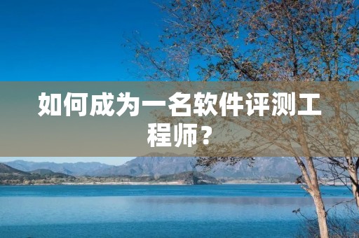 如何成为一名软件评测工程师?
