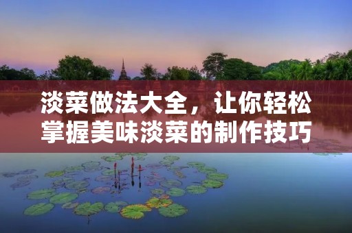 淡菜做法大全,让你轻松掌握美味淡菜的制作技巧 淡菜做法大全,让你轻松掌握美味淡菜的制作技巧