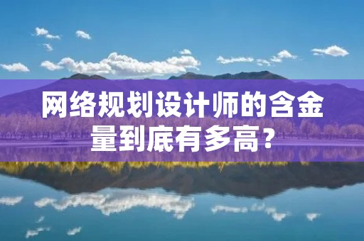 网络规划设计师的含金量到底有多高?