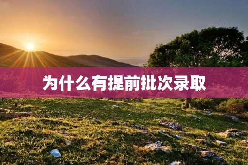 为什么有提前批次录取