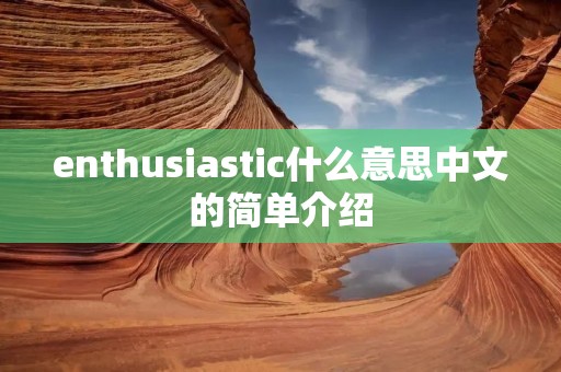 enthusiastic什么意思中文的简单介绍 enthusiastic什么意思中文的简单介绍