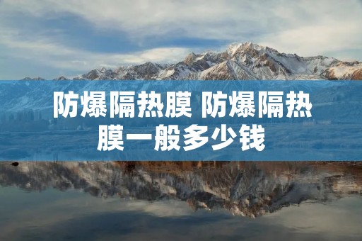 防爆隔热膜 防爆隔热膜一般多少钱