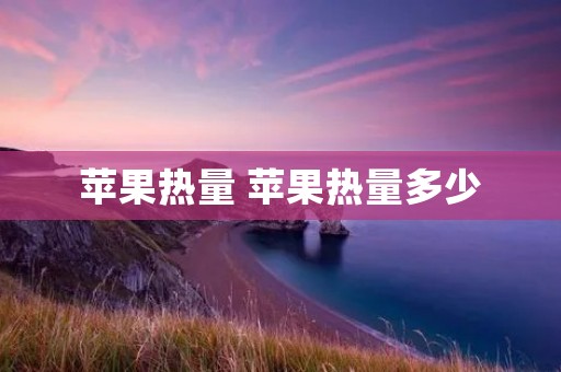 苹果热量 苹果热量多少
