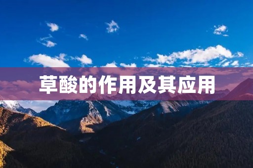 草酸的作用及其应用 草酸的作用及其应用