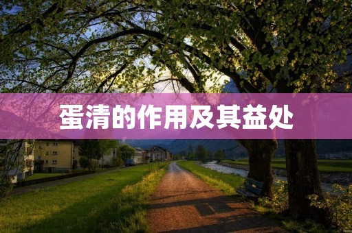 蛋清的作用及其益处 蛋清的作用及其益处