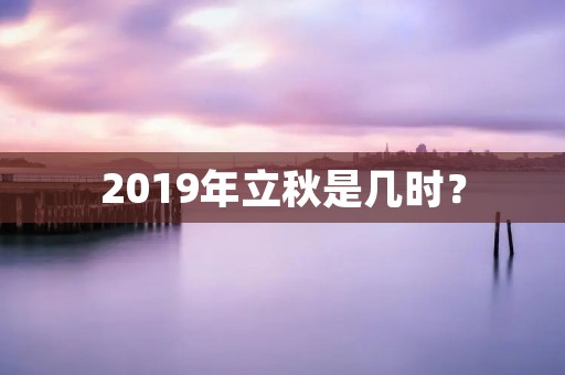 2019年立秋是几时?