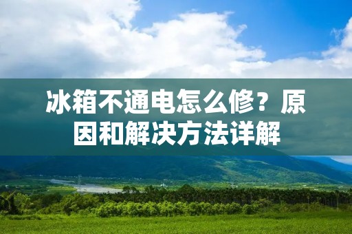 冰箱不通电怎么修?原因和解决方法详解 冰箱不通电怎么修?原因和解决方法详解