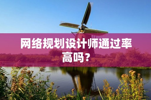 网络规划设计师通过率高吗？
