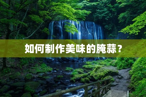 如何制作美味的腌蒜？