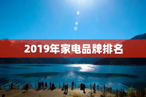 2019年家电品牌排名：海尔、美的、格力三甲