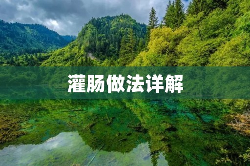 灌肠做法详解:如何正确进行灌肠操作 灌肠做法详解:如何正确进行灌肠操作