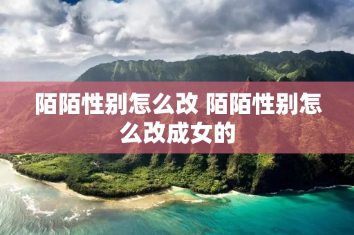 陌陌性别怎么改 陌陌性别怎么改成女的