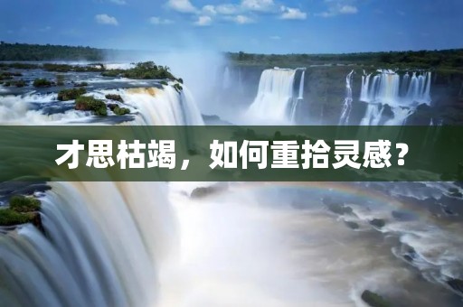 才思枯竭,如何重拾灵感? 才思枯竭,如何重拾灵感?