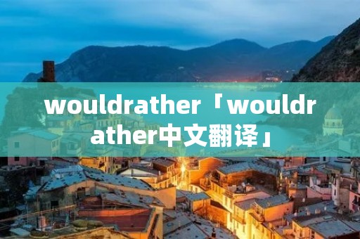wouldrather「wouldrather中文翻译」
