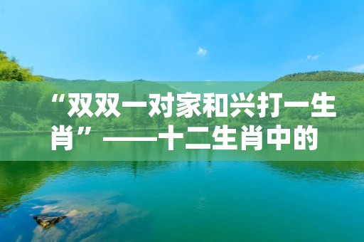 “双双一对家和兴打一生肖”——十二生肖中的牛