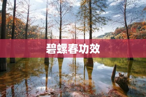 碧螺春功效:祛火降温,清肺利咽,抗癌养生 碧螺春功效:祛火降温,清肺利咽,抗癌养生