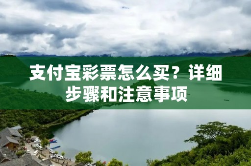 支付宝彩票怎么买？详细步骤和注意事项