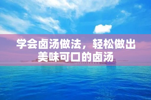 学会卤汤做法,轻松做出美味可口的卤汤 学会卤汤做法,轻松做出美味可口的卤汤