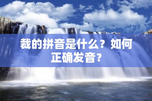 裁的拼音是什么？如何正确发音？