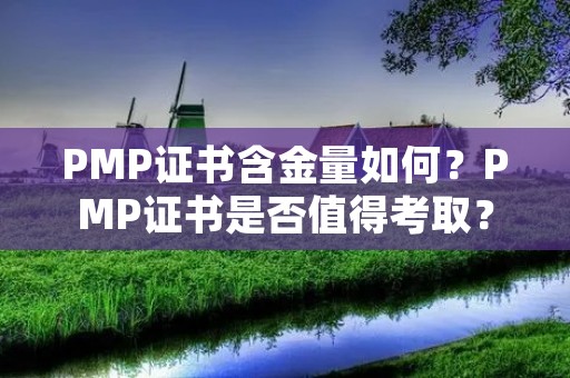 PMP证书含金量如何？PMP证书是否值得考取？