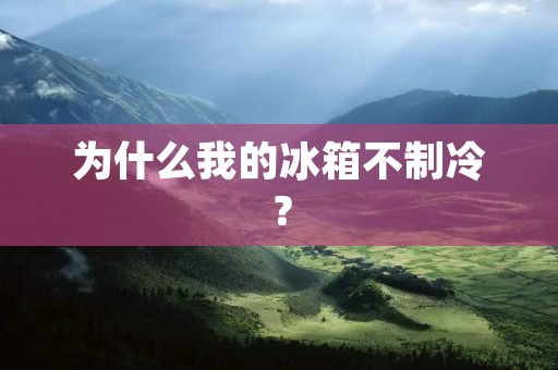 为什么我的冰箱不制冷？