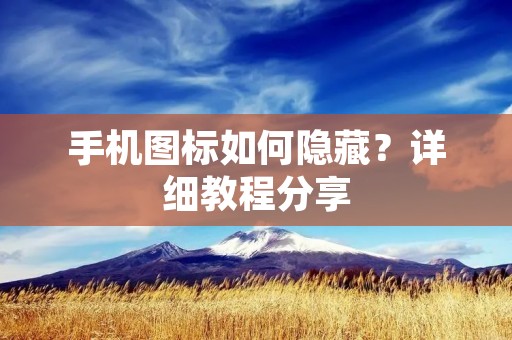 手机图标如何隐藏？详细教程分享