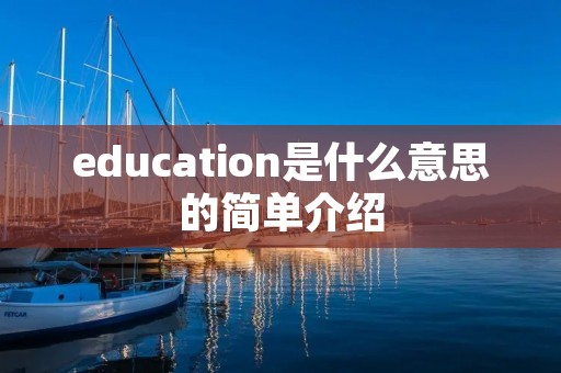 education是什么意思的简单介绍 education是什么意思的简单介绍