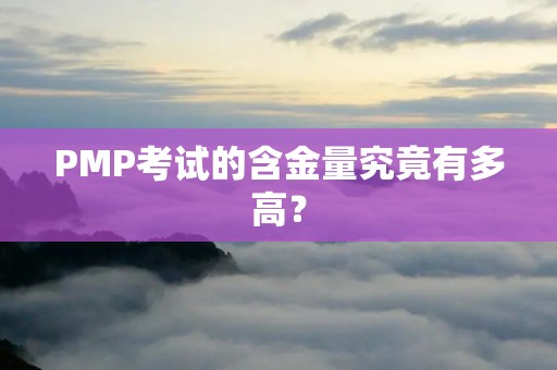 PMP考试的含金量究竟有多高？