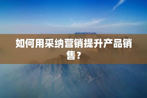 如何用采纳营销提升产品销售? 如何用采纳营销提升产品销售?