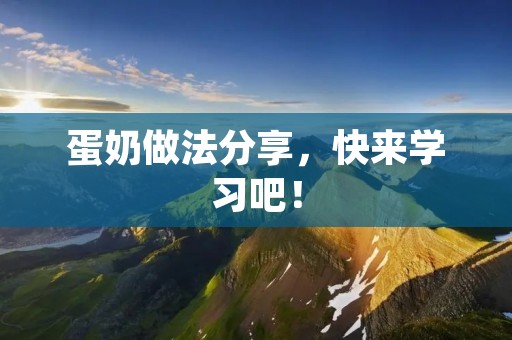 蛋奶做法分享,快来学习吧! 蛋奶做法分享,快来学习吧!