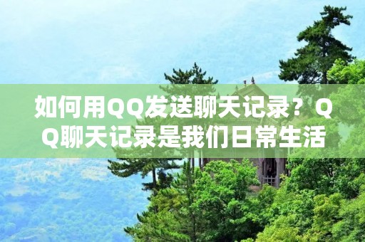 如何用QQ发送聊天记录？QQ聊天记录是我们日常生活中的一个重要部分，因为这些记录可以帮助我们回顾我们与朋友、家人和同事之间的交流。如果您想将聊天记录发送给其他人或将其保存在另一个设备上，可以使用QQ进行发送。以下是如何使用QQ发送聊天记录的方法：