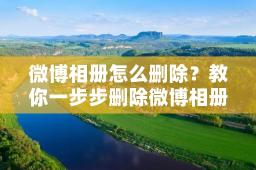 微博相册怎么删除?教你一步步删除微博相册 微博相册怎么删除?教你一步步删除微博相册
